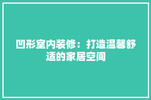 凹形室内装修：打造温馨舒适的家居空间