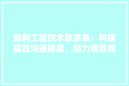 顺利工程技术联系单：构建高效沟通桥梁，助力项目顺利进行 室内设计