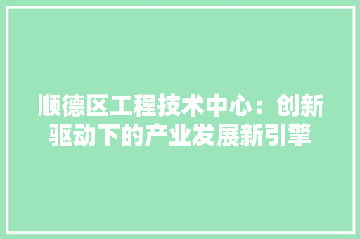 顺德区工程技术中心：创新驱动下的产业发展新引擎