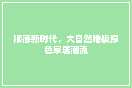顺德新时代，大自然地板绿色家居潮流 室内设计