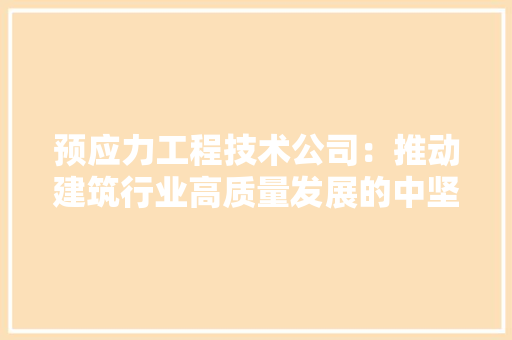 预应力工程技术公司：推动建筑行业高质量发展的中坚力量 室内设计