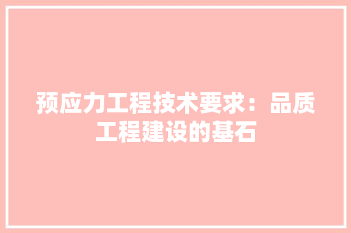 预应力工程技术要求：品质工程建设的基石