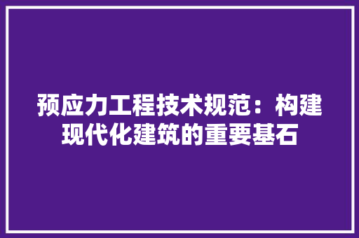 预应力工程技术规范：构建现代化建筑的重要基石 室内设计