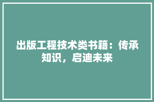 出版工程技术类书籍：传承知识，启迪未来