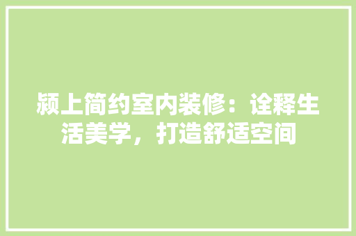 颍上简约室内装修：诠释生活美学，打造舒适空间 室内设计