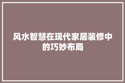 风水智慧在现代家居装修中的巧妙布局
