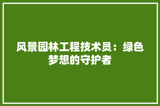 风景园林工程技术员：绿色梦想的守护者