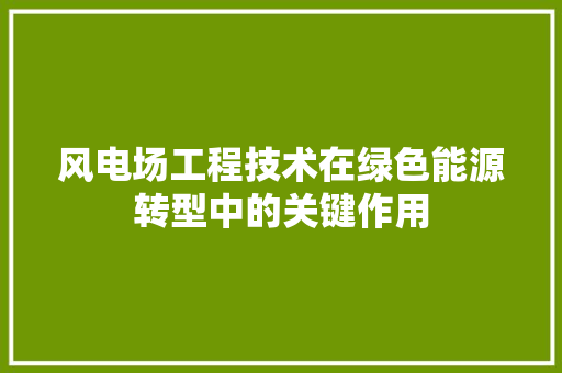 风电场工程技术在绿色能源转型中的关键作用