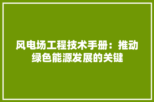 风电场工程技术手册：推动绿色能源发展的关键 室内设计
