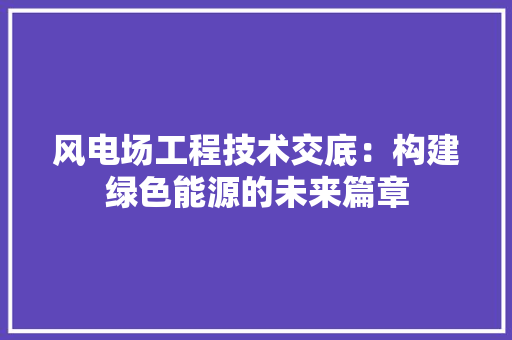 风电场工程技术交底：构建绿色能源的未来篇章 室内设计