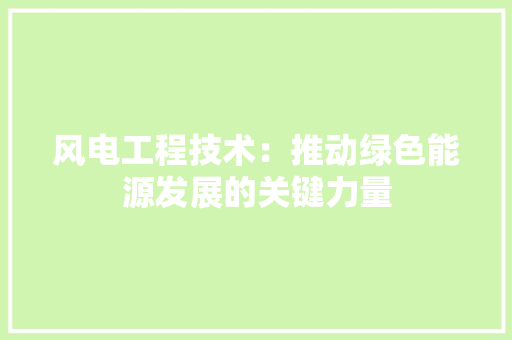 风电工程技术：推动绿色能源发展的关键力量