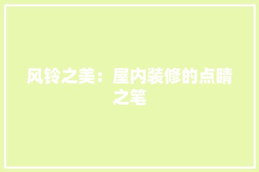 风铃之美：屋内装修的点睛之笔 室内设计