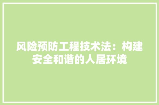 风险预防工程技术法：构建安全和谐的人居环境 室内设计