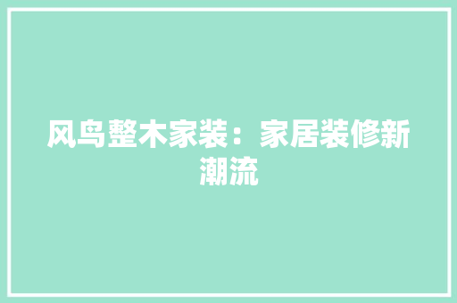 风鸟整木家装：家居装修新潮流 室内设计