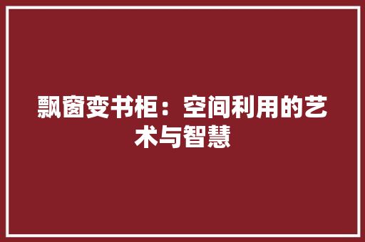 飘窗变书柜：空间利用的艺术与智慧 室内设计