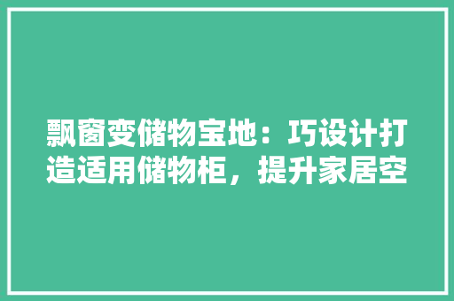 飘窗变储物宝地：巧设计打造适用储物柜，提升家居空间利用率 室内设计