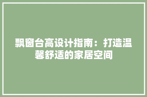 飘窗台高设计指南：打造温馨舒适的家居空间 室内设计