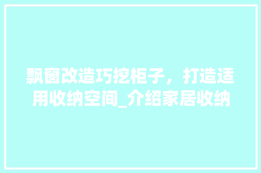 飘窗改造巧挖柜子，打造适用收纳空间_介绍家居收纳新趋势 室内设计