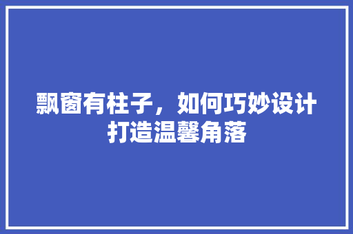 飘窗有柱子，如何巧妙设计打造温馨角落