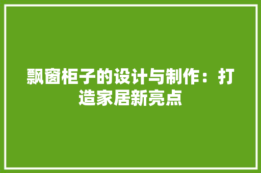 飘窗柜子的设计与制作：打造家居新亮点 室内设计