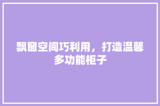 飘窗空间巧利用，打造温馨多功能柜子 室内设计