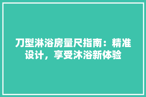 刀型淋浴房量尺指南：精准设计，享受沐浴新体验 家居装修