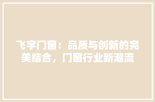 飞宇门窗：品质与创新的完美结合，门窗行业新潮流 室内设计