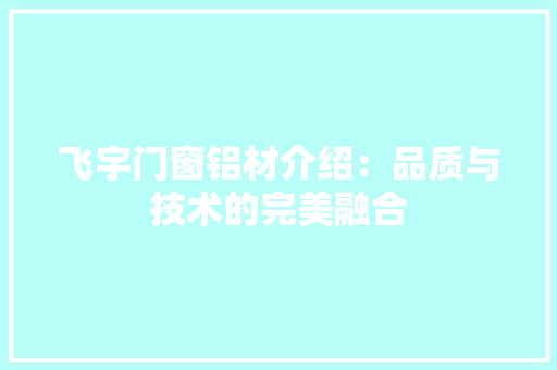 飞宇门窗铝材介绍：品质与技术的完美融合 室内设计