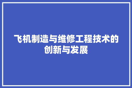 飞机制造与维修工程技术的创新与发展 室内设计