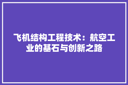 飞机结构工程技术：航空工业的基石与创新之路