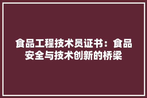 食品工程技术员证书：食品安全与技术创新的桥梁