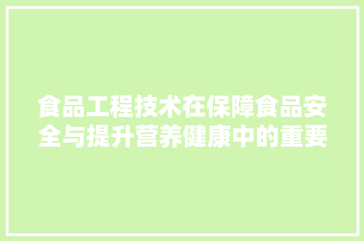 食品工程技术在保障食品安全与提升营养健康中的重要作用 室内设计