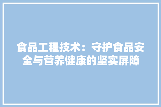 食品工程技术：守护食品安全与营养健康的坚实屏障