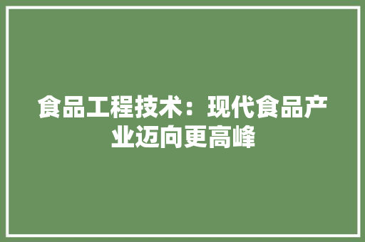 食品工程技术：现代食品产业迈向更高峰