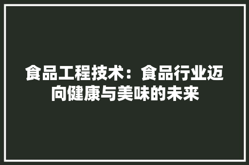 食品工程技术：食品行业迈向健康与美味的未来