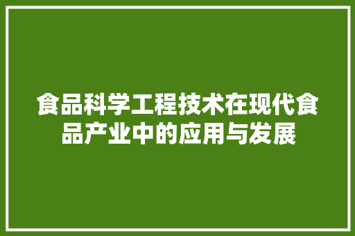 食品科学工程技术在现代食品产业中的应用与发展