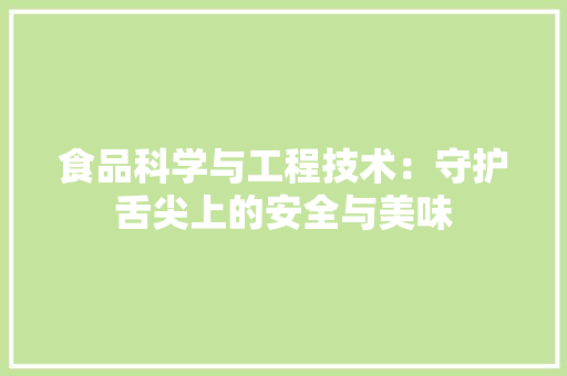 食品科学与工程技术：守护舌尖上的安全与美味