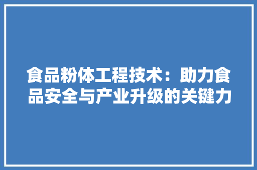 食品粉体工程技术：助力食品安全与产业升级的关键力量