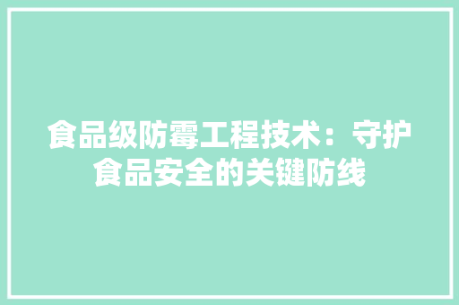 食品级防霉工程技术：守护食品安全的关键防线 室内设计