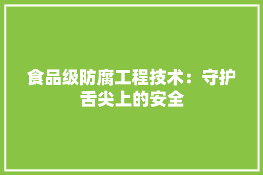 食品级防腐工程技术：守护舌尖上的安全 室内设计