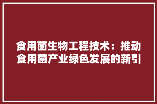食用菌生物工程技术：推动食用菌产业绿色发展的新引擎 室内设计