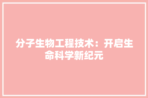 分子生物工程技术：开启生命科学新纪元 家居装修