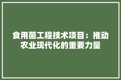 食用菌工程技术项目：推动农业现代化的重要力量 室内设计