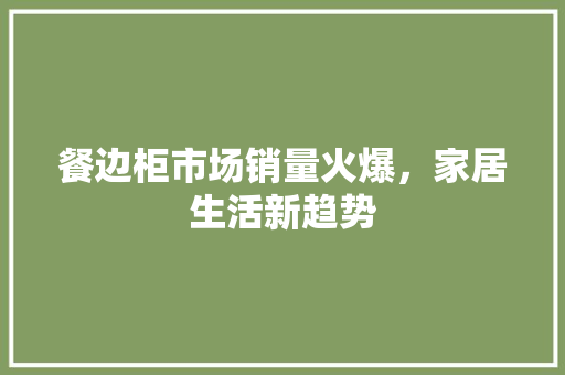 餐边柜市场销量火爆，家居生活新趋势