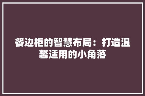 餐边柜的智慧布局：打造温馨适用的小角落