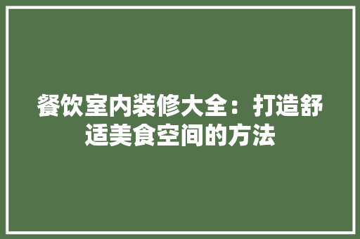 餐饮室内装修大全：打造舒适美食空间的方法 室内设计