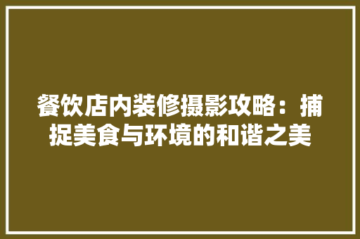 餐饮店内装修摄影攻略：捕捉美食与环境的和谐之美 室内设计