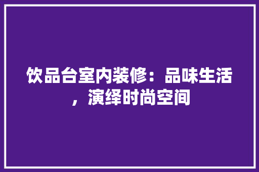 饮品台室内装修：品味生活，演绎时尚空间 室内设计
