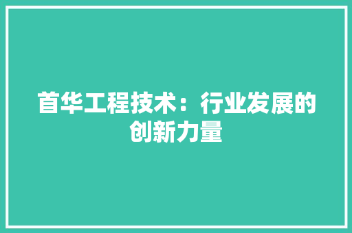 首华工程技术：行业发展的创新力量