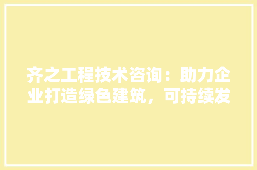 齐之工程技术咨询：助力企业打造绿色建筑，可持续发展新潮流 室内设计